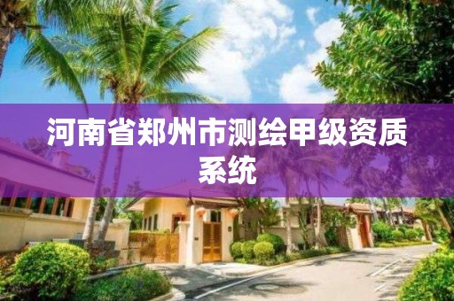 河南省郑州市测绘甲级资质系统