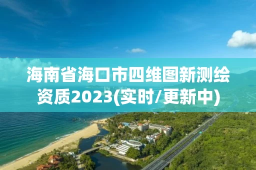 海南省海口市四维图新测绘资质2023(实时/更新中) 海南省海口市四维图新测绘资质2023(实时/更新中)