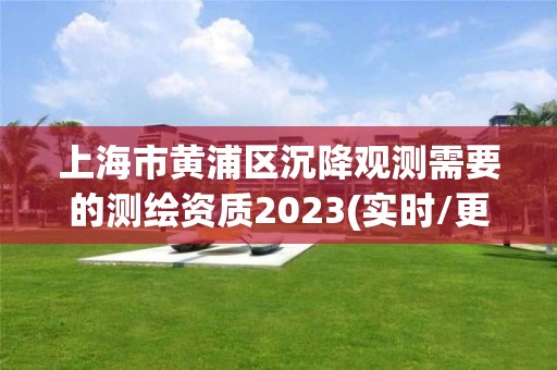 上海市黄浦区沉降观测需要的测绘资质2023(实时/更新中)