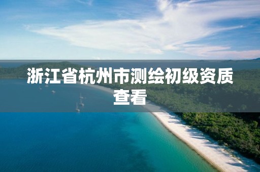 浙江省杭州市测绘初级资质查看