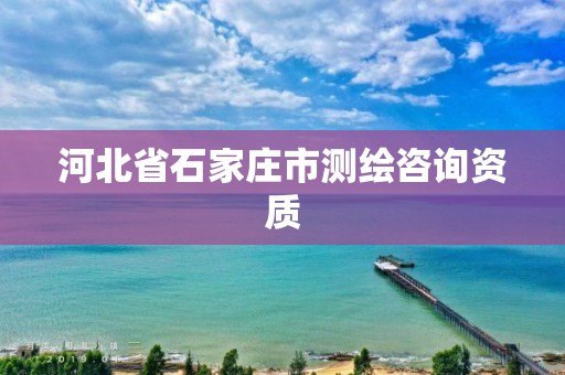 河北省石家庄市测绘咨询资质