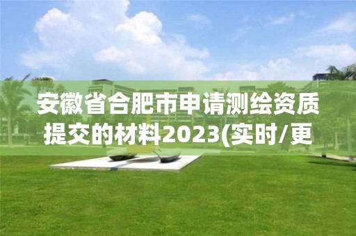 安徽省合肥市申请测绘资质提交的材料2023(实时/更新中)