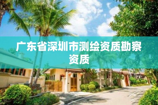 广东省深圳市测绘资质勘察资质