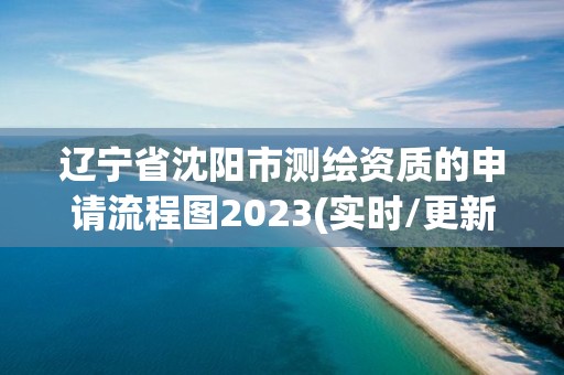 辽宁省沈阳市测绘资质的申请流程图2023(实时/更新中)