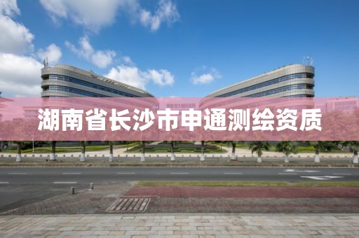 湖南省长沙市申通测绘资质