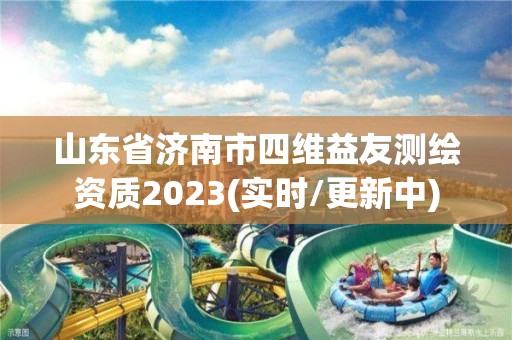 山东省济南市四维益友测绘资质2023(实时/更新中)