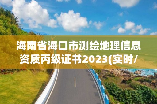 海南省海口市测绘地理信息资质丙级证书2023(实时/更新中)