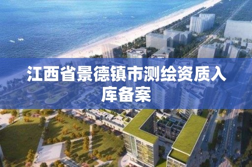 江西省景德镇市测绘资质入库备案