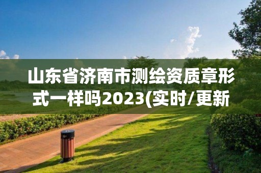 山东省济南市测绘资质章形式一样吗2023(实时/更新中)