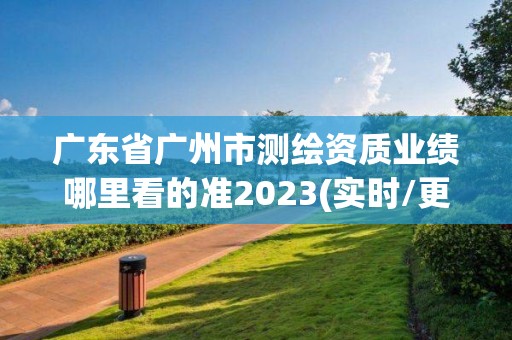 广东省广州市测绘资质业绩哪里看的准2023(实时/更新中)