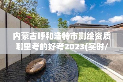 内蒙古呼和浩特市测绘资质哪里考的好考2023(实时/更新中)