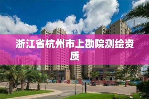 浙江省杭州市上勘院测绘资质