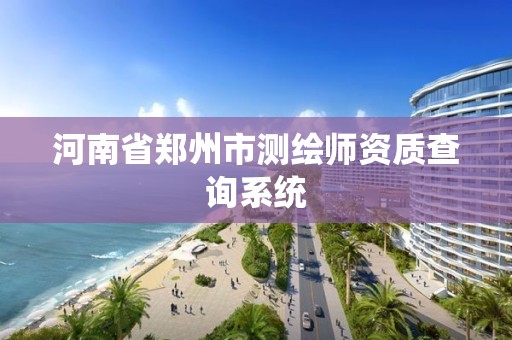 河南省郑州市测绘师资质查询系统