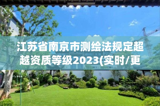 江苏省南京市测绘法规定超越资质等级2023(实时/更新中)