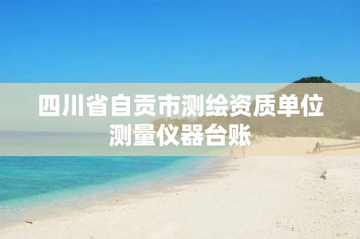 四川省自贡市测绘资质单位测量仪器台账 四川省自贡市测绘资质单位测量仪器台账