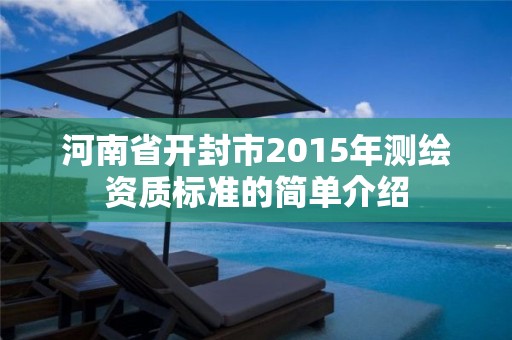 河南省开封市2015年测绘资质标准的简单介绍