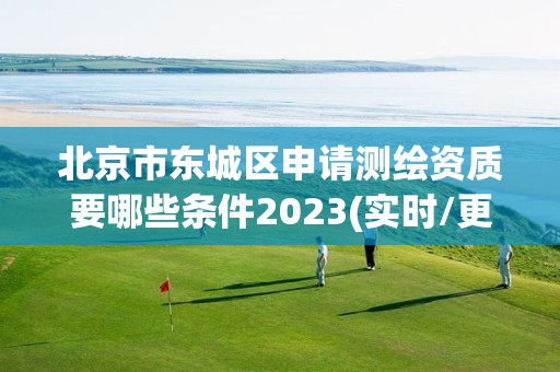 北京市东城区申请测绘资质要哪些条件2023(实时/更新中)