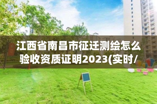 江西省南昌市征迁测绘怎么验收资质证明2023(实时/更新中)