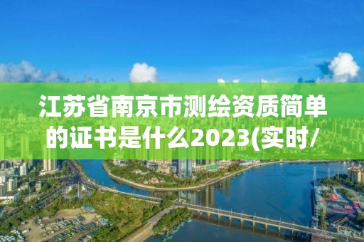 江苏省南京市测绘资质简单的证书是什么2023(实时/更新中)