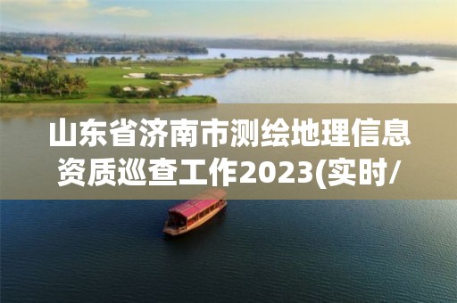 山东省济南市测绘地理信息资质巡查工作2023(实时/更新中)