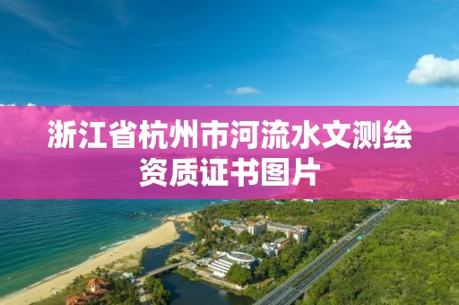 浙江省杭州市河流水文测绘资质证书图片