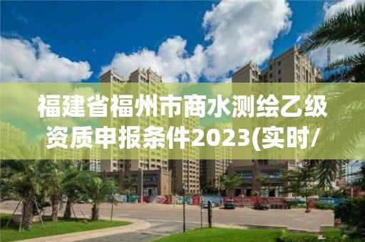 福建省福州市商水测绘乙级资质申报条件2023(实时/更新中)