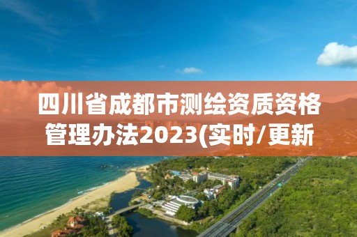 四川省成都市测绘资质资格管理办法2023(实时/更新中)