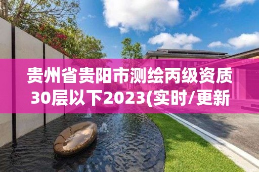 贵州省贵阳市测绘丙级资质30层以下2023(实时/更新中)