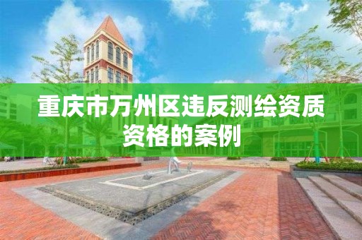 重庆市万州区违反测绘资质资格的案例