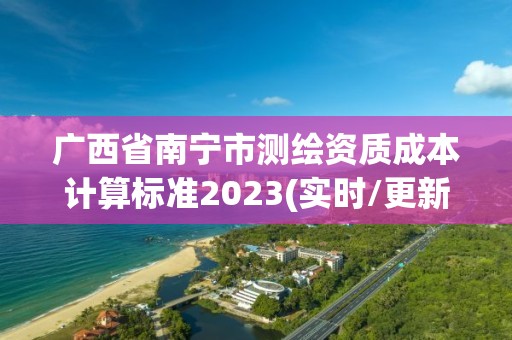 广西省南宁市测绘资质成本计算标准2023(实时/更新中)