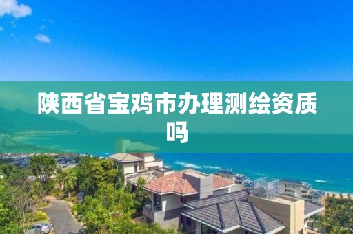 陕西省宝鸡市办理测绘资质吗