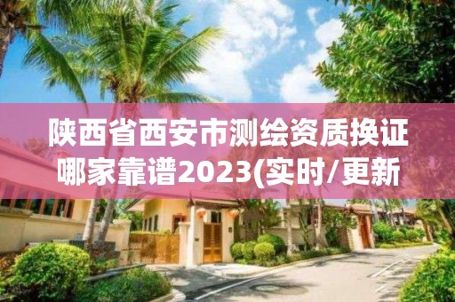 陕西省西安市测绘资质换证哪家靠谱2023(实时/更新中)