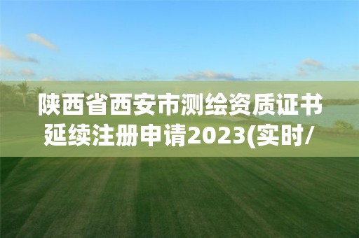 陕西省西安市测绘资质证书延续注册申请2023(实时/更新中)