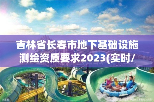 吉林省长春市地下基础设施测绘资质要求2023(实时/更新中)