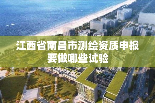 江西省南昌市测绘资质申报要做哪些试验