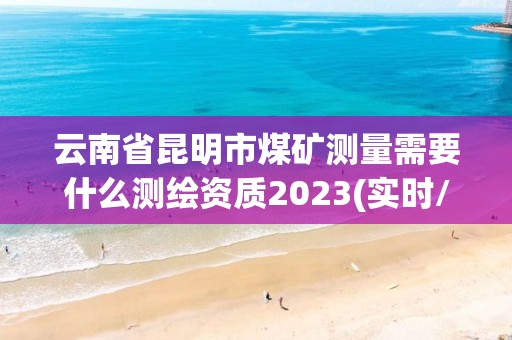 云南省昆明市煤矿测量需要什么测绘资质2023(实时/更新中)