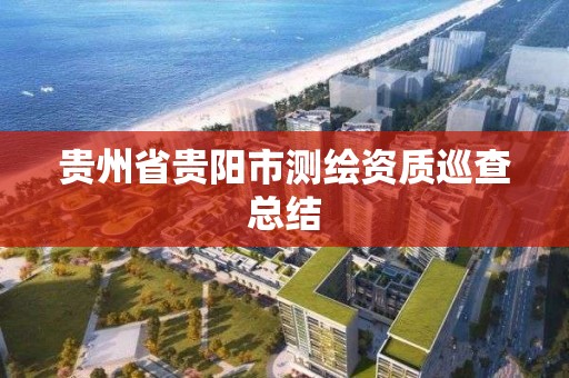 贵州省贵阳市测绘资质巡查总结