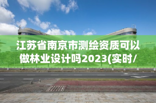 江苏省南京市测绘资质可以做林业设计吗2023(实时/更新中)