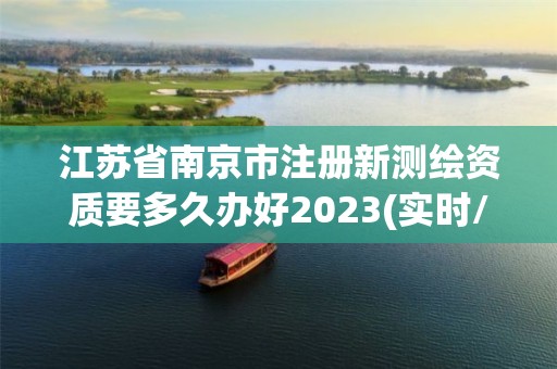 江苏省南京市注册新测绘资质要多久办好2023(实时/更新中)