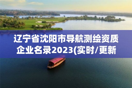 辽宁省沈阳市导航测绘资质企业名录2023(实时/更新中)