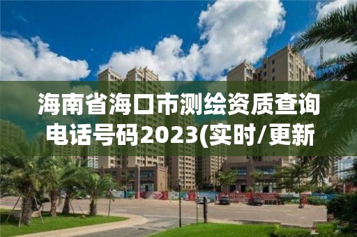 海南省海口市测绘资质查询电话号码2023(实时/更新中)