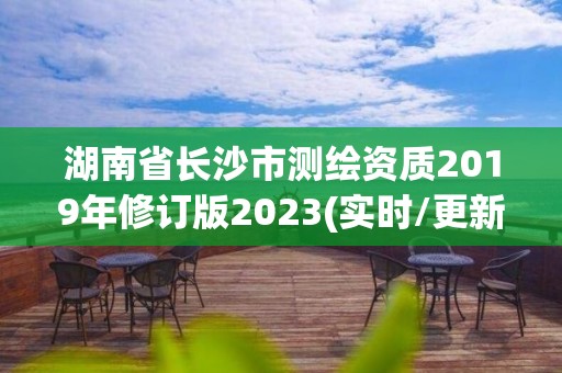 湖南省长沙市测绘资质2019年修订版2023(实时/更新中)