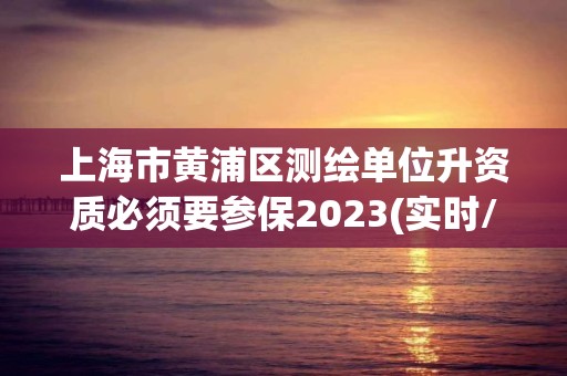 上海市黄浦区测绘单位升资质必须要参保2023(实时/更新中)