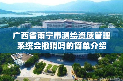 广西省南宁市测绘资质管理系统会撤销吗的简单介绍