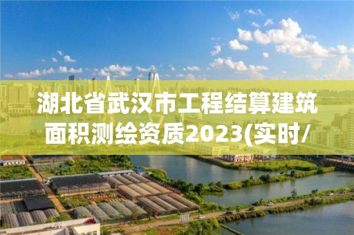 湖北省武汉市工程结算建筑面积测绘资质2023(实时/更新中)