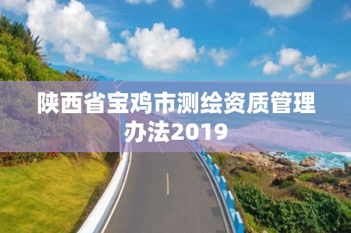 陕西省宝鸡市测绘资质管理办法2019