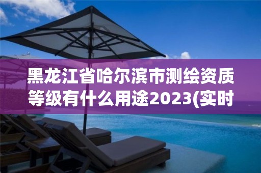 黑龙江省哈尔滨市测绘资质等级有什么用途2023(实时/更新中)