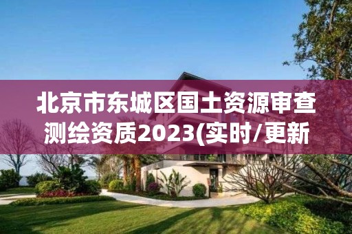 北京市东城区国土资源审查测绘资质2023(实时/更新中)