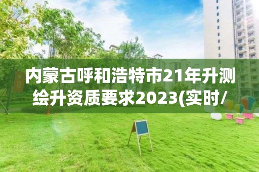 内蒙古呼和浩特市21年升测绘升资质要求2023(实时/更新中)