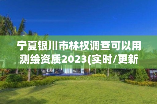 宁夏银川市林权调查可以用测绘资质2023(实时/更新中)